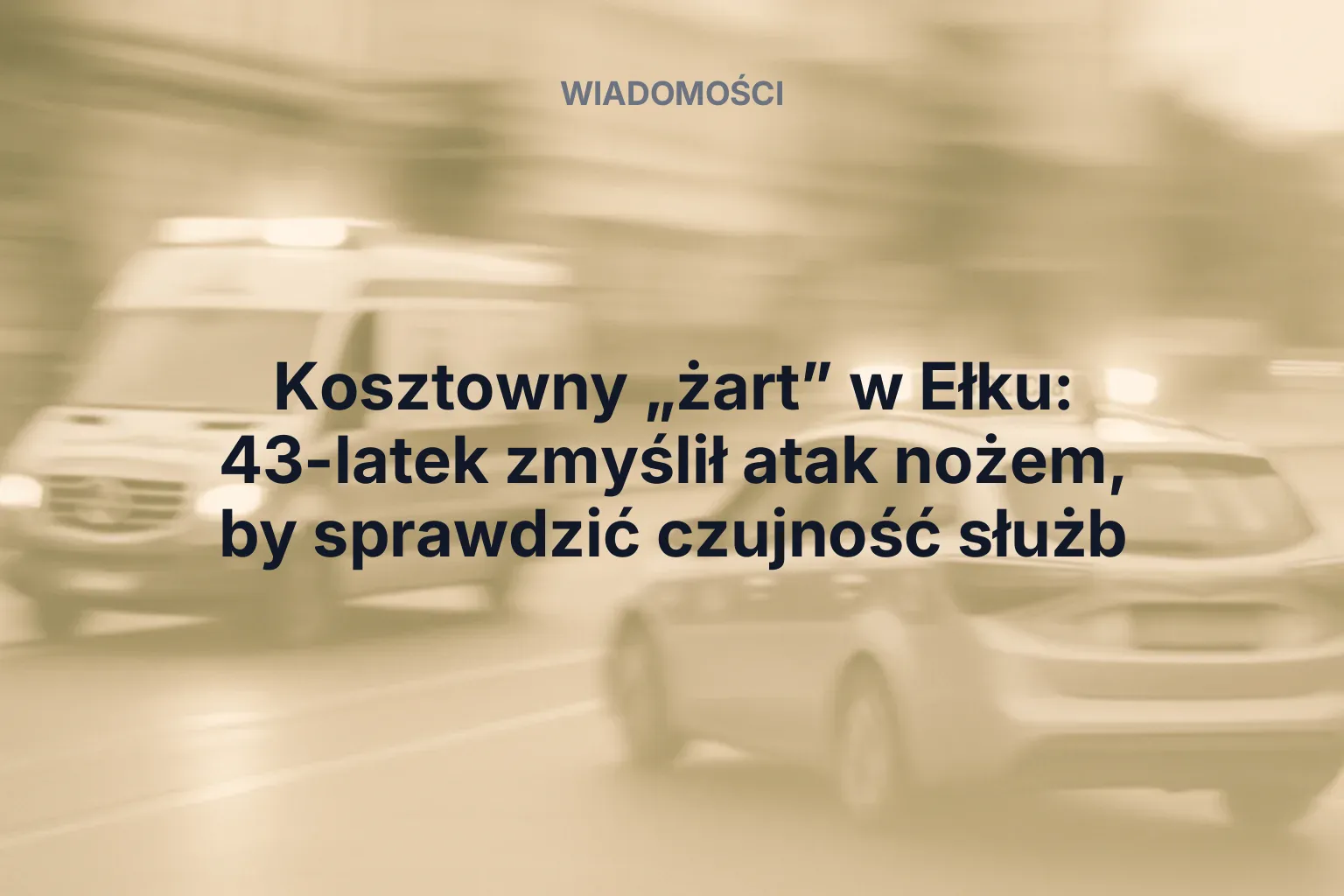 Miniatura: Kosztowny „żart” w Ełku: 43-latek zmyślił atak nożem, by sprawdzić czujność służb