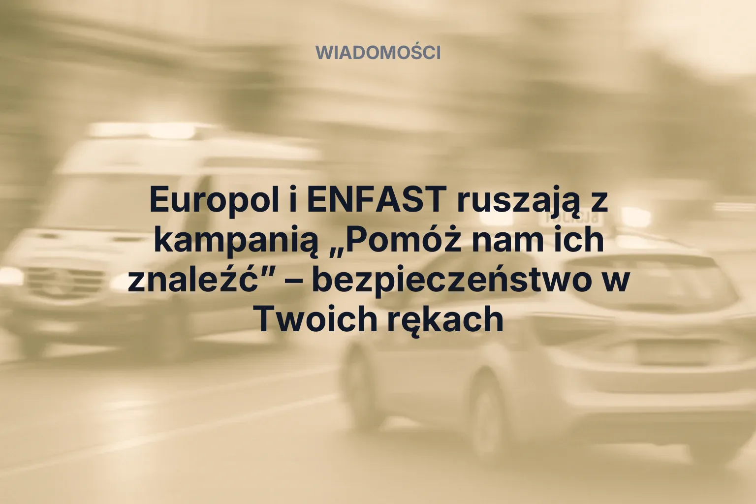 Artykuł: Europol i ENFAST ruszają z kampanią „Pomóż nam ich znaleźć” – bezpieczeństwo w Twoich rękach