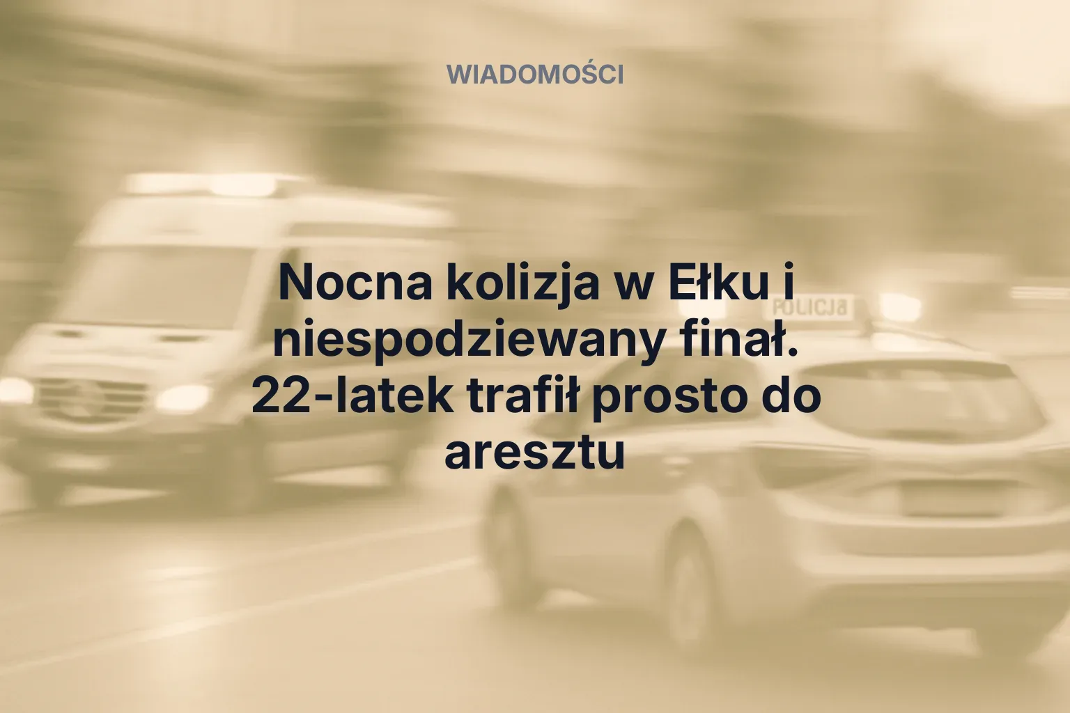 Artykuł: Nocna kolizja w Ełku i niespodziewany finał. 22-latek trafił prosto do aresztu